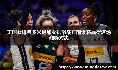 美国女排与多米尼加女排激战正酣谁将赢得这场巅峰对决