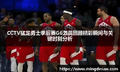 CCTV猛龙勇士季后赛G6激战回顾精彩瞬间与关键时刻分析